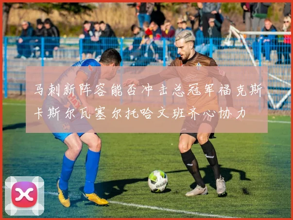 马刺新阵容能否冲击总冠军福克斯卡斯尔瓦塞尔托哈文班齐心协力