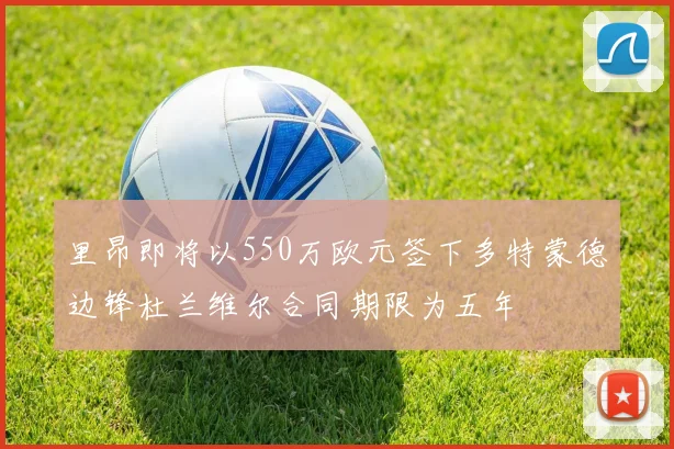 里昂即将以550万欧元签下多特蒙德边锋杜兰维尔合同期限为五年