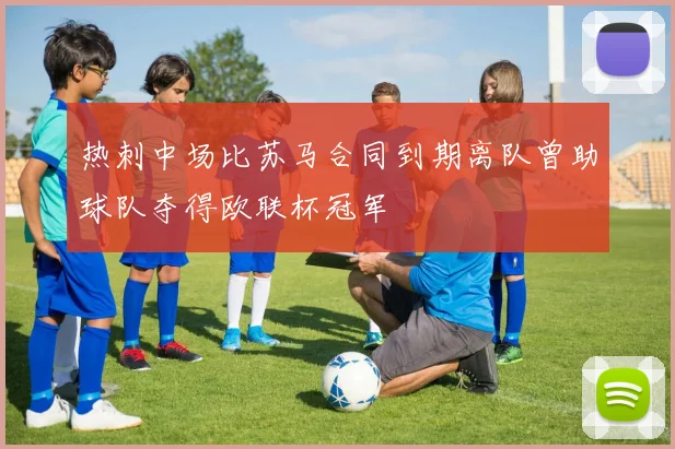 热刺中场比苏马合同到期离队曾助球队夺得欧联杯冠军
