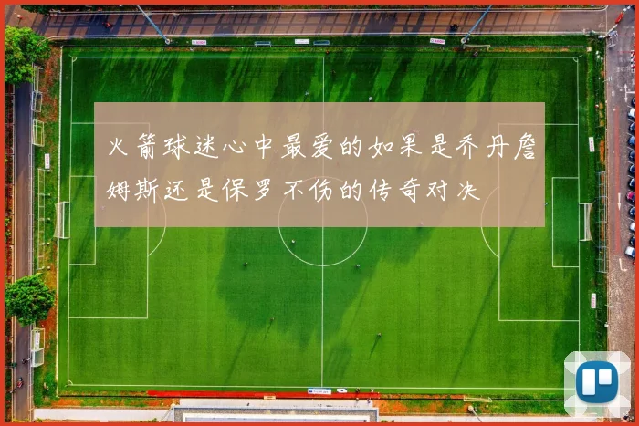 火箭球迷心中最爱的如果是乔丹詹姆斯还是保罗不伤的传奇对决