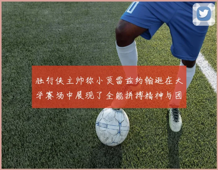 独行侠主帅称小莫雷兹约翰逊在大学赛场中展现了全能拼搏精神与团队奉献精神