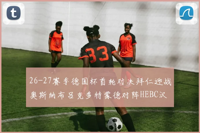 26-27赛季德国杯首轮对决拜仁迎战奥斯纳布吕克多特蒙德对阵HEBC汉堡
